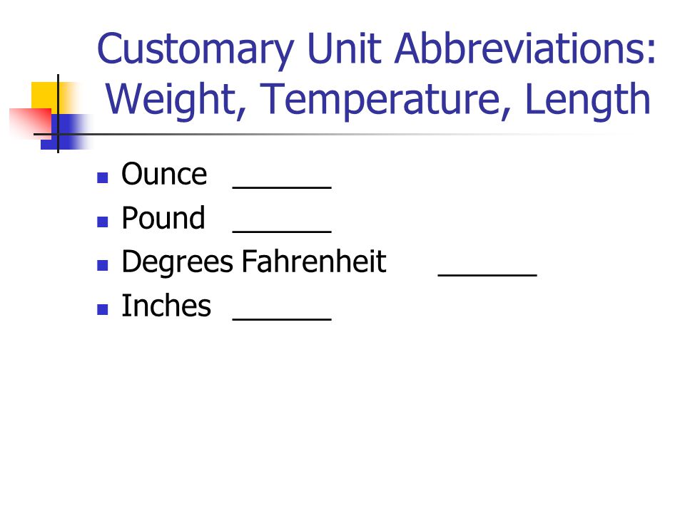 Customary Unit Abbreviations: Weight, Temperature, Length Ounce______ Pound______ Degrees Fahrenheit______ Inches______