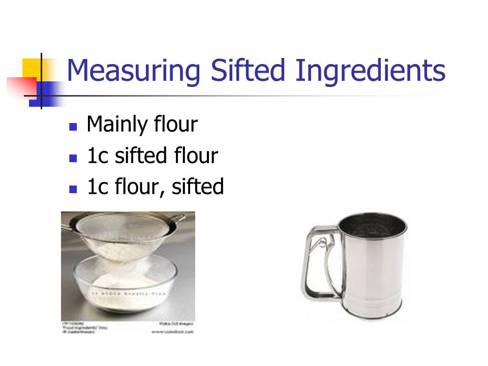Measuring Sifted Ingredients Mainly flour 1c sifted flour 1c flour, sifted