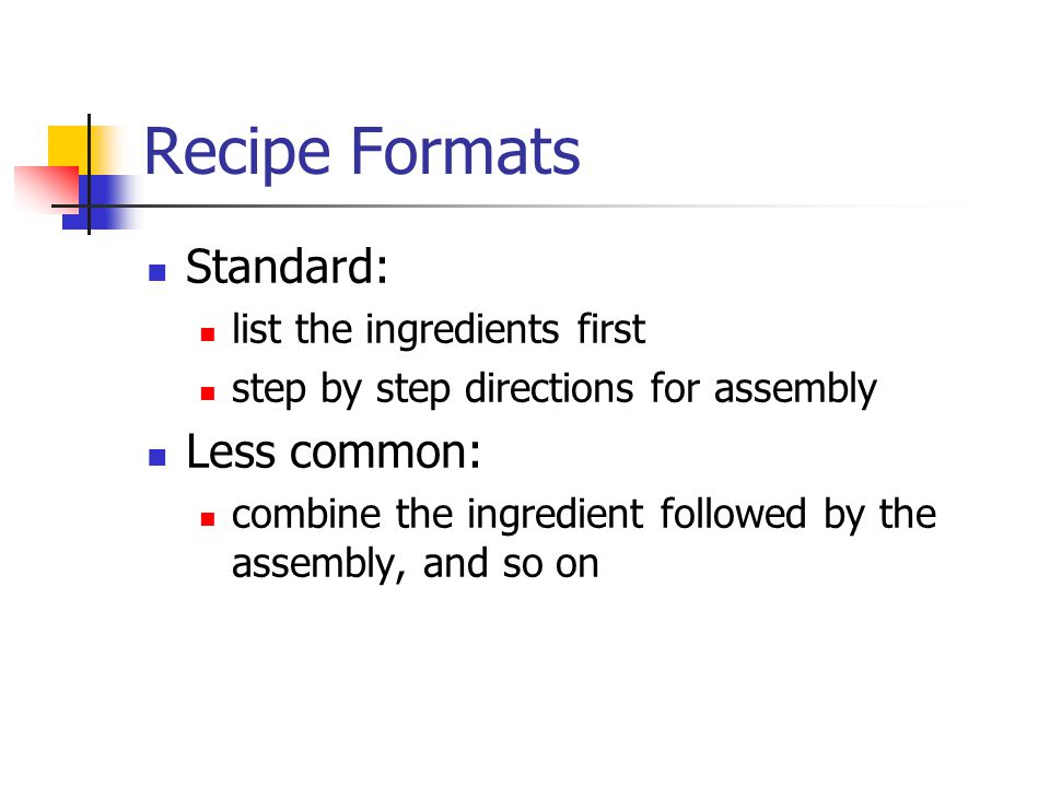 Recipe Formats Standard: list the ingredients first step by step directions for assembly Less common: combine the ingredient followed by the assembly, and so on