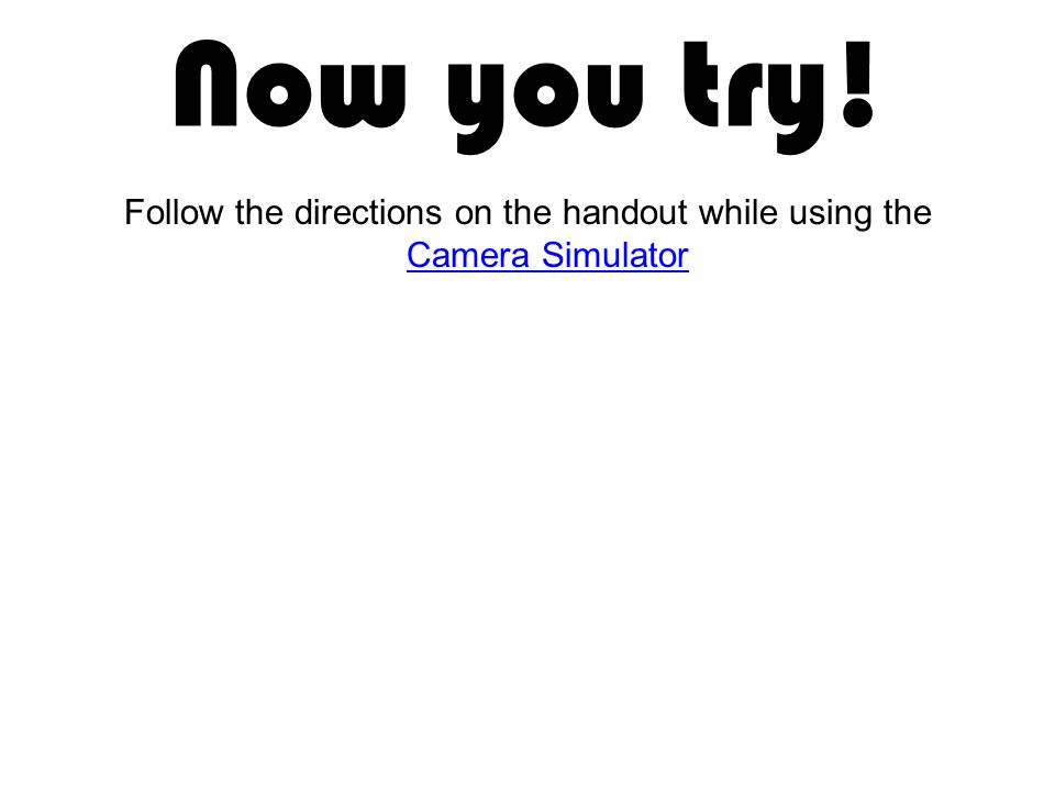 Now you try! Follow the directions on the handout while using the Camera Simulator Camera Simulator