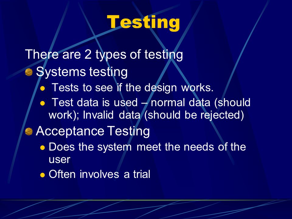 Testing There are 2 types of testing Systems testing Tests to see if the design works.
