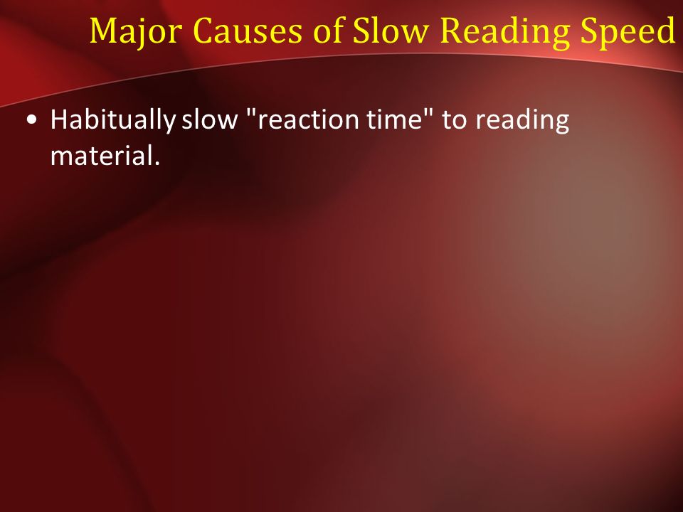 Major Causes of Slow Reading Speed Habitually slow reaction time to reading material.