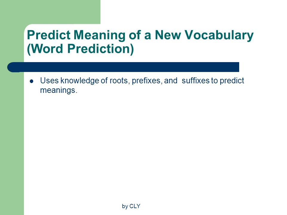 by CLY Predict Meaning of a New Vocabulary (Word Prediction) Uses knowledge of roots, prefixes, and suffixes to predict meanings.