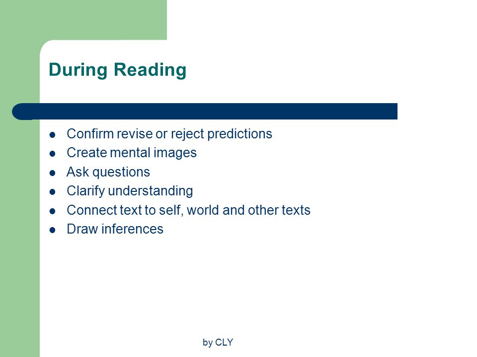 by CLY During Reading Confirm revise or reject predictions Create mental images Ask questions Clarify understanding Connect text to self, world and other texts Draw inferences