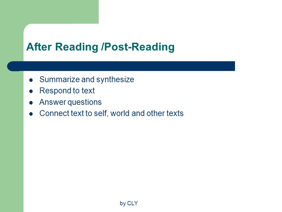 by CLY After Reading /Post-Reading Summarize and synthesize Respond to text Answer questions Connect text to self, world and other texts
