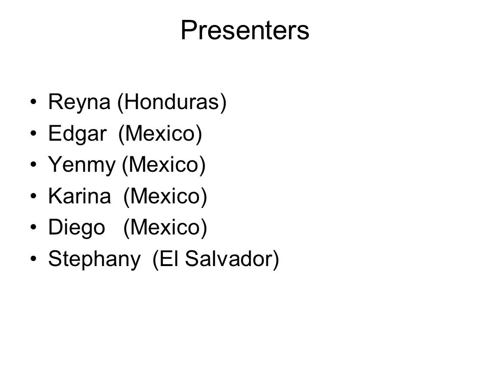 Presenters Reyna (Honduras) Edgar (Mexico) Yenmy (Mexico) Karina (Mexico) Diego (Mexico) Stephany (El Salvador)