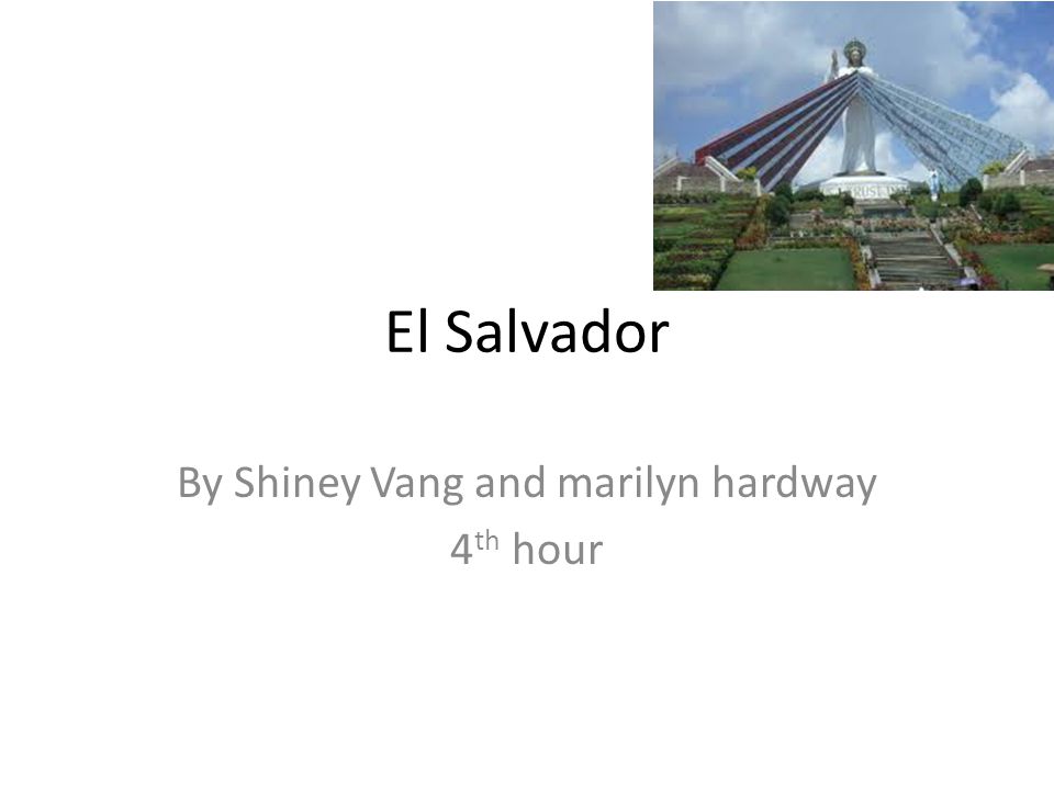 El Salvador By Shiney Vang and marilyn hardway 4 th hour