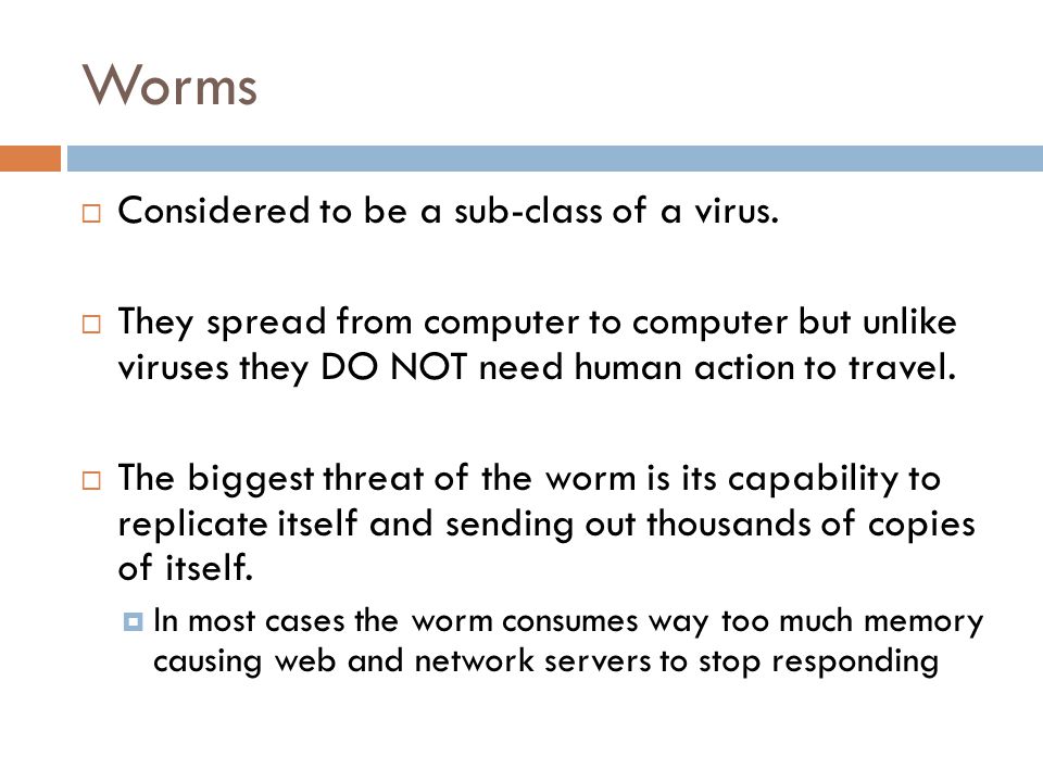 Worms  Considered to be a sub-class of a virus.
