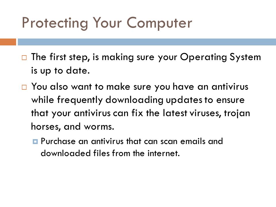 Protecting Your Computer  The first step, is making sure your Operating System is up to date.