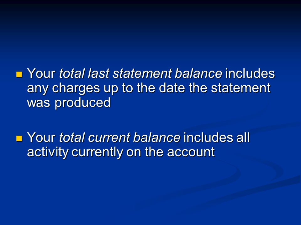 Your total last statement balance includes any charges up to the date the statement was produced Your total last statement balance includes any charges up to the date the statement was produced Your total current balance includes all activity currently on the account Your total current balance includes all activity currently on the account