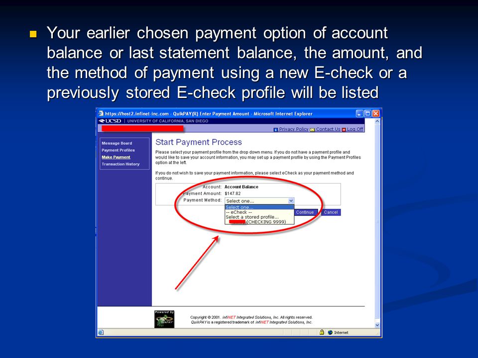 Your earlier chosen payment option of account balance or last statement balance, the amount, and the method of payment using a new E-check or a previously stored E-check profile will be listed Your earlier chosen payment option of account balance or last statement balance, the amount, and the method of payment using a new E-check or a previously stored E-check profile will be listed