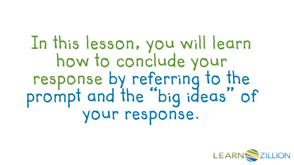 In this lesson, you will learn how to conclude your response by referring to the prompt and the big ideas of your response.