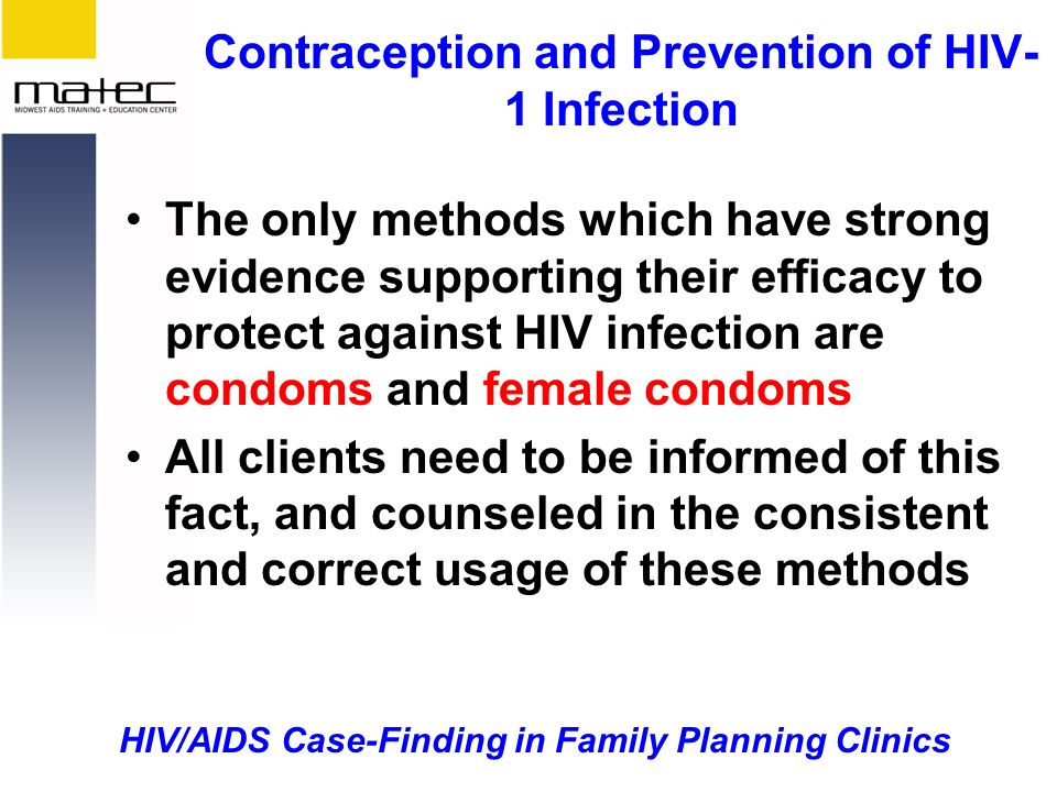 HIV/AIDS Case-Finding in Family Planning Clinics Contraception and Prevention of HIV- 1 Infection The only methods which have strong evidence supporting their efficacy to protect against HIV infection are condoms and female condoms All clients need to be informed of this fact, and counseled in the consistent and correct usage of these methods