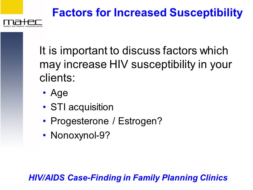 HIV/AIDS Case-Finding in Family Planning Clinics Factors for Increased Susceptibility It is important to discuss factors which may increase HIV susceptibility in your clients: Age STI acquisition Progesterone / Estrogen.
