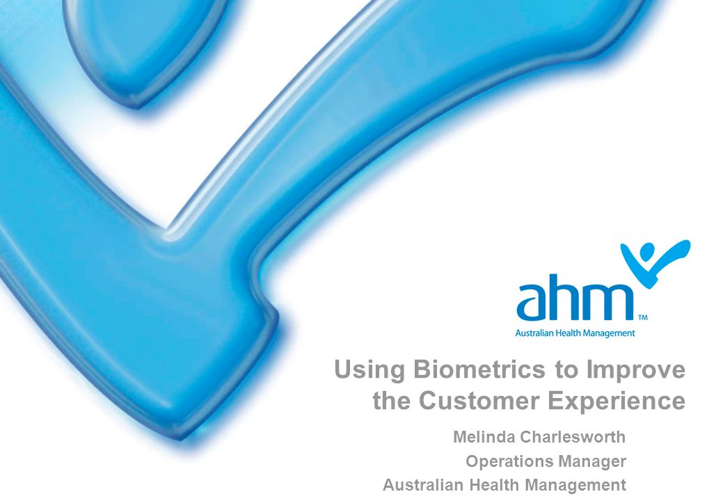 Using Biometrics to Improve the Customer Experience Melinda Charlesworth Operations Manager Australian Health Management