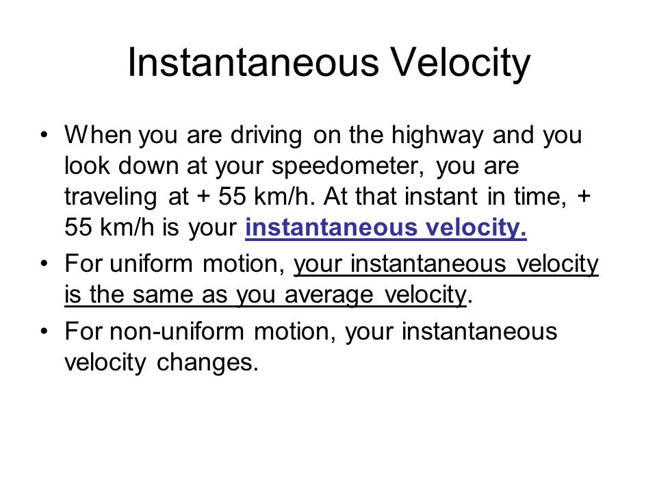 Instantaneous Velocity When you are driving on the highway and you look down at your speedometer, you are traveling at + 55 km/h.