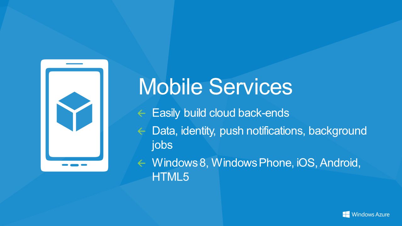 Mobile Services  Easily build cloud back-ends  Data, identity, push notifications, background jobs  Windows 8, Windows Phone, iOS, Android, HTML5