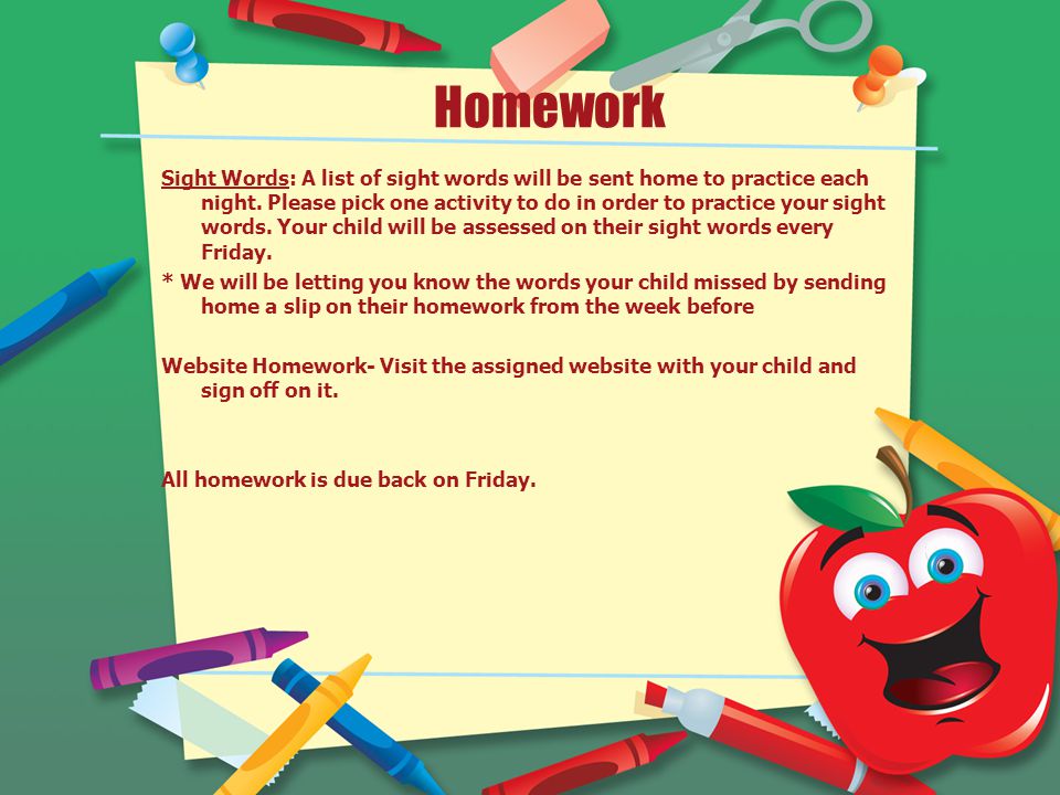 Homework Sight Words: A list of sight words will be sent home to practice each night.