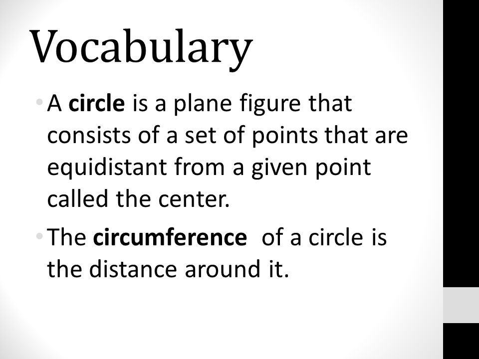 Vocabulary A circle is a plane figure that consists of a set of points that are equidistant from a given point called the center.