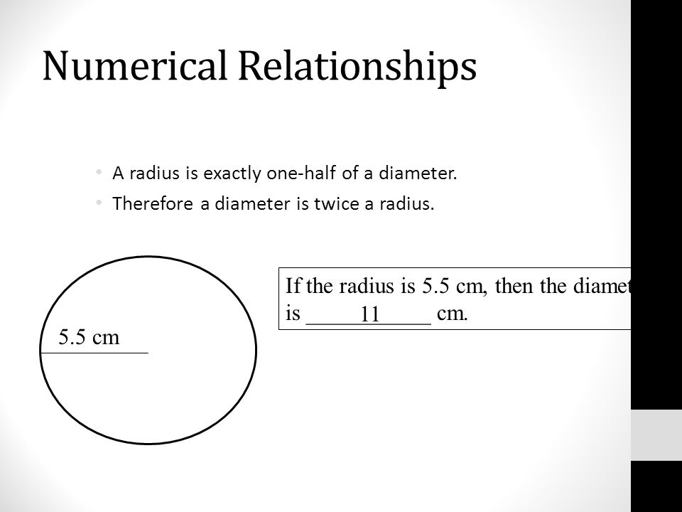 Numerical Relationships A radius is exactly one-half of a diameter.