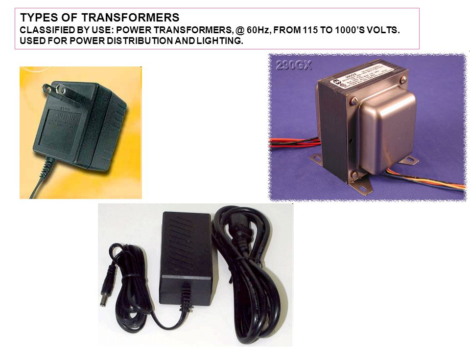 TYPES OF TRANSFORMERS CLASSIFIED BY USE: POWER 60Hz, FROM 115 TO 1000’S VOLTS.