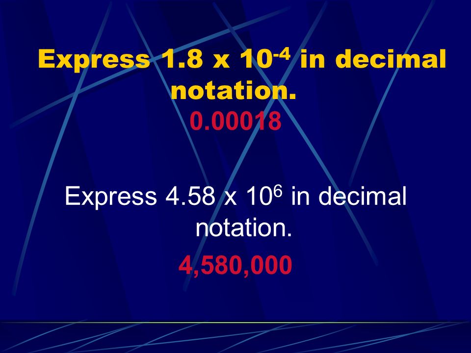 Express 1.8 x in decimal notation Express 4.58 x 10 6 in decimal notation. 4,580,000