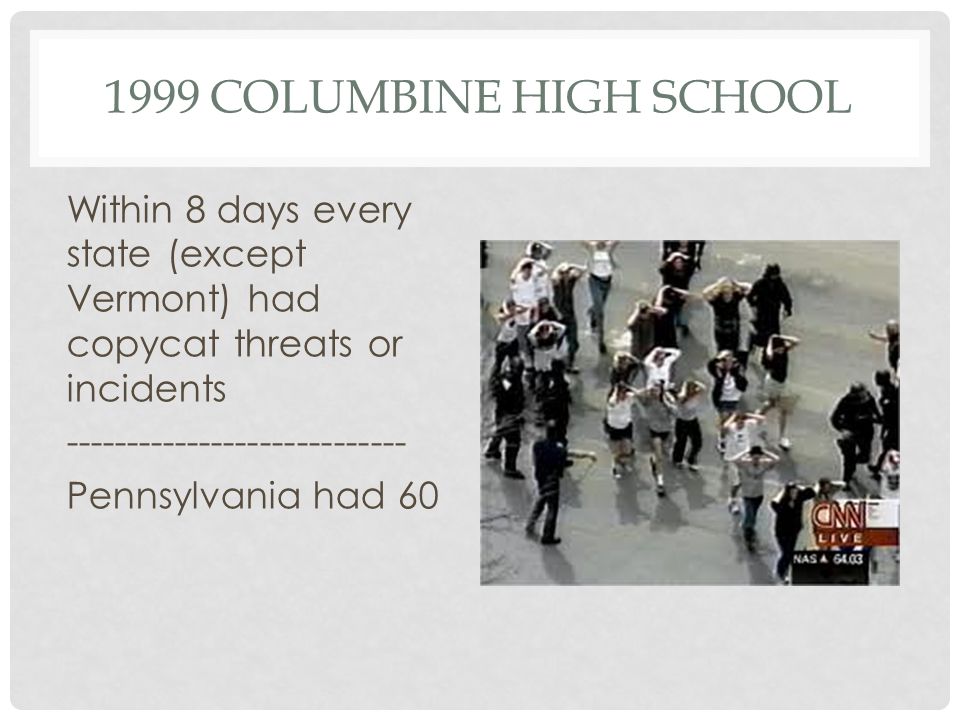 1999 COLUMBINE HIGH SCHOOL Within 8 days every state (except Vermont) had copycat threats or incidents Pennsylvania had 60