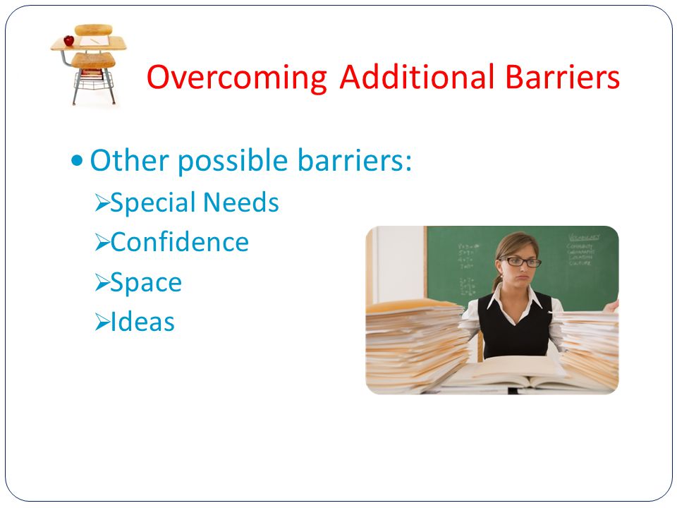 Overcoming Additional Barriers Other possible barriers:  Special Needs  Confidence  Space  Ideas