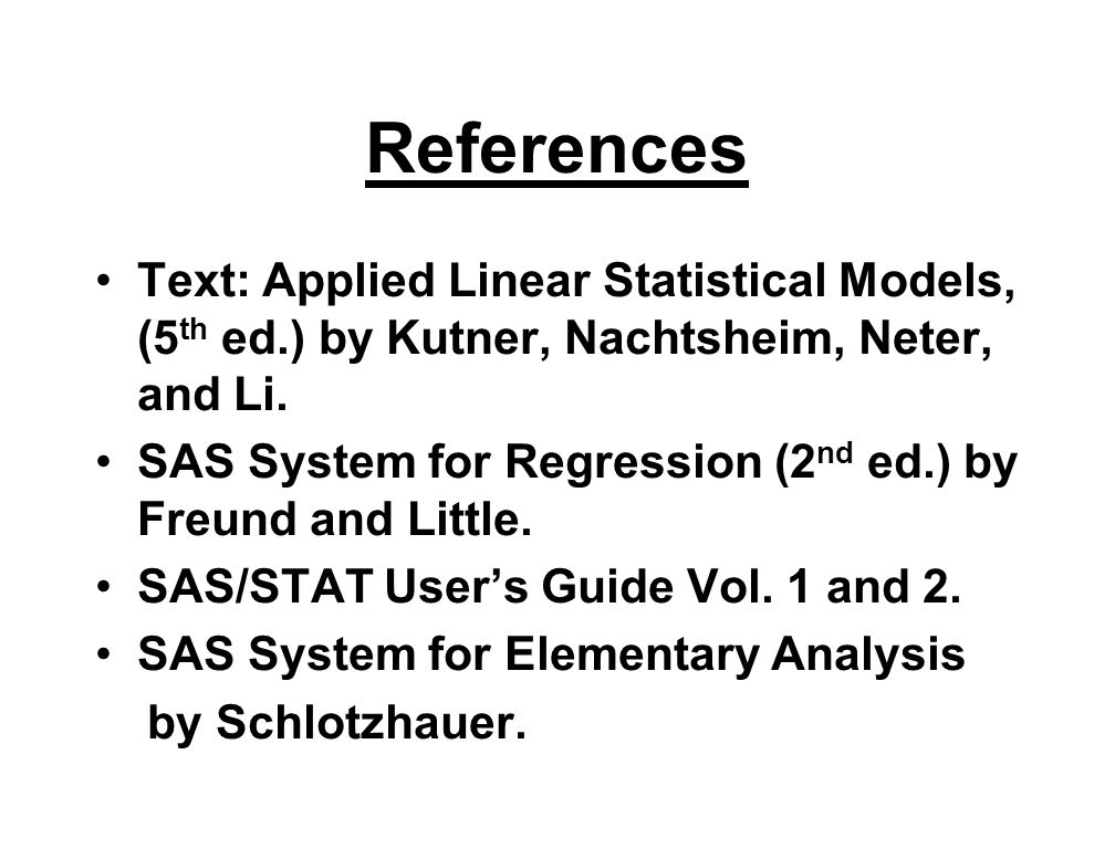 References Text: Applied Linear Statistical Models, (5 th ed.) by Kutner, Nachtsheim, Neter, and Li.