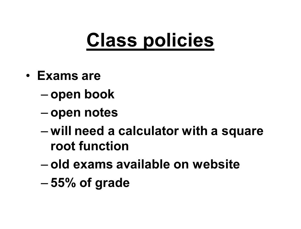 Class policies Exams are –open book –open notes –will need a calculator with a square root function –old exams available on website –55% of grade