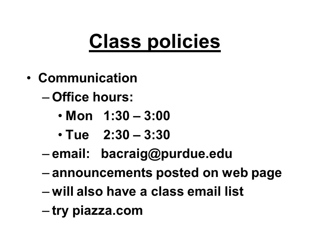 Class policies Communication –Office hours: Mon 1:30 – 3:00 Tue 2:30 – 3:30 –  –announcements posted on web page –will also have a class  list –try piazza.com
