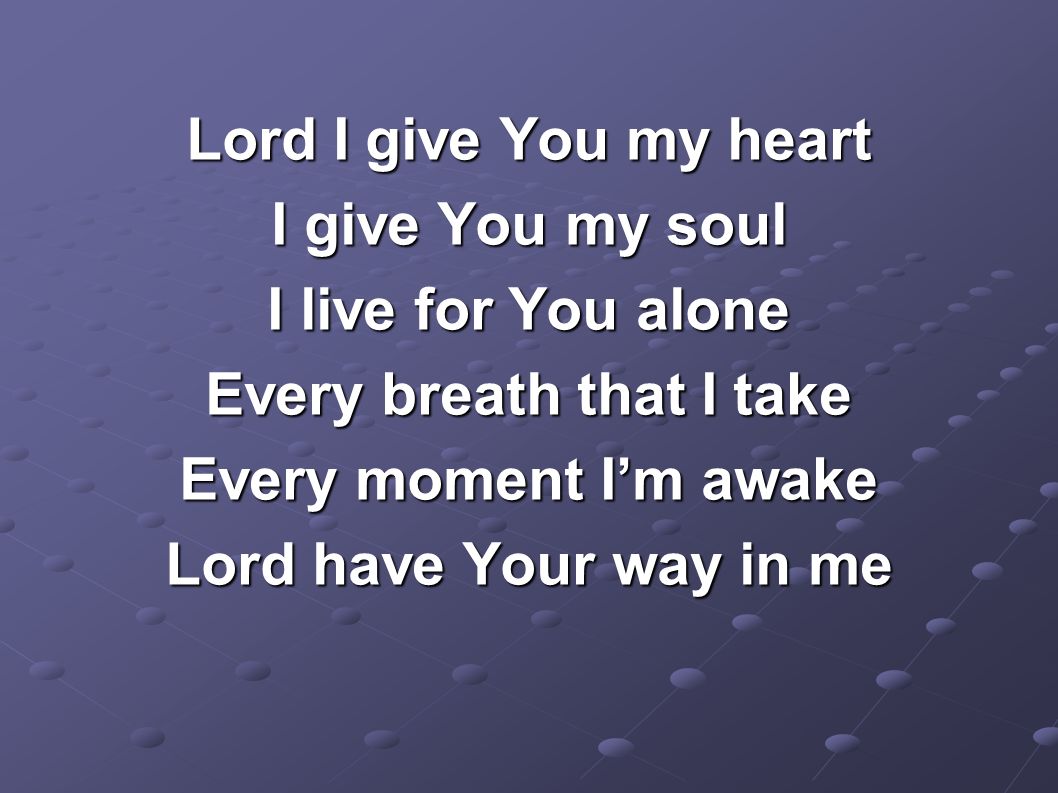 Lord I give You my heart I give You my soul I live for You alone Every breath that I take Every moment I’m awake Lord have Your way in me