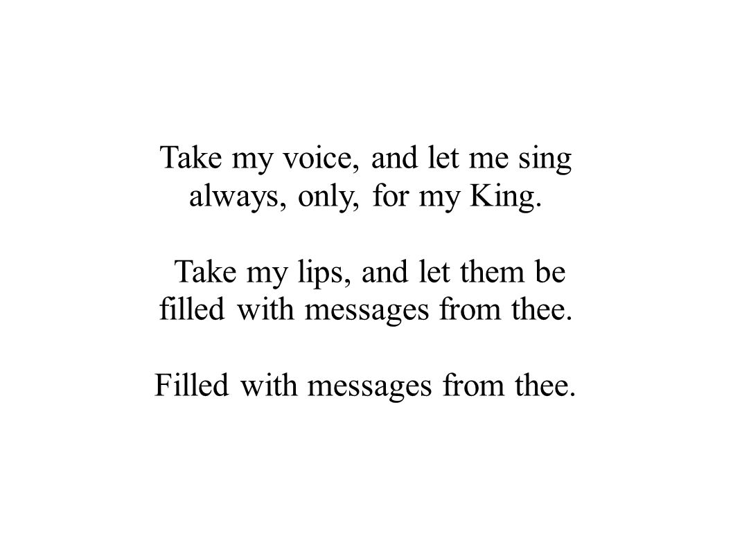Take my voice, and let me sing always, only, for my King.