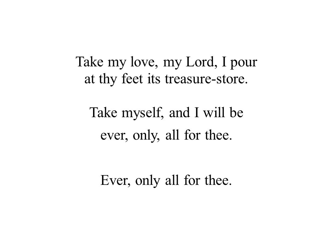 Take my love, my Lord, I pour at thy feet its treasure-store.