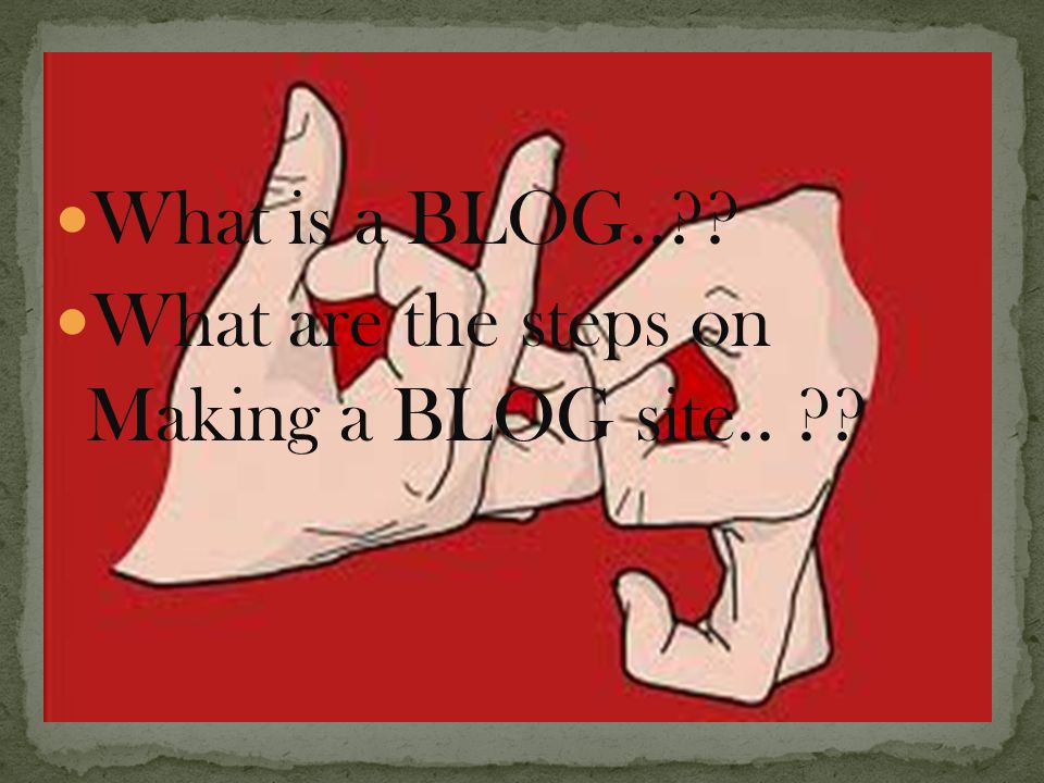 What is a BLOG.. What are the steps on Making a BLOG site..