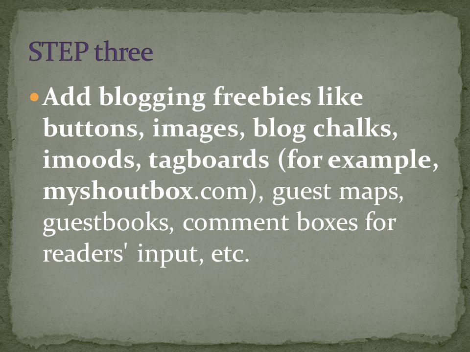 Add blogging freebies like buttons, images, blog chalks, imoods, tagboards (for example, myshoutbox.com), guest maps, guestbooks, comment boxes for readers input, etc.