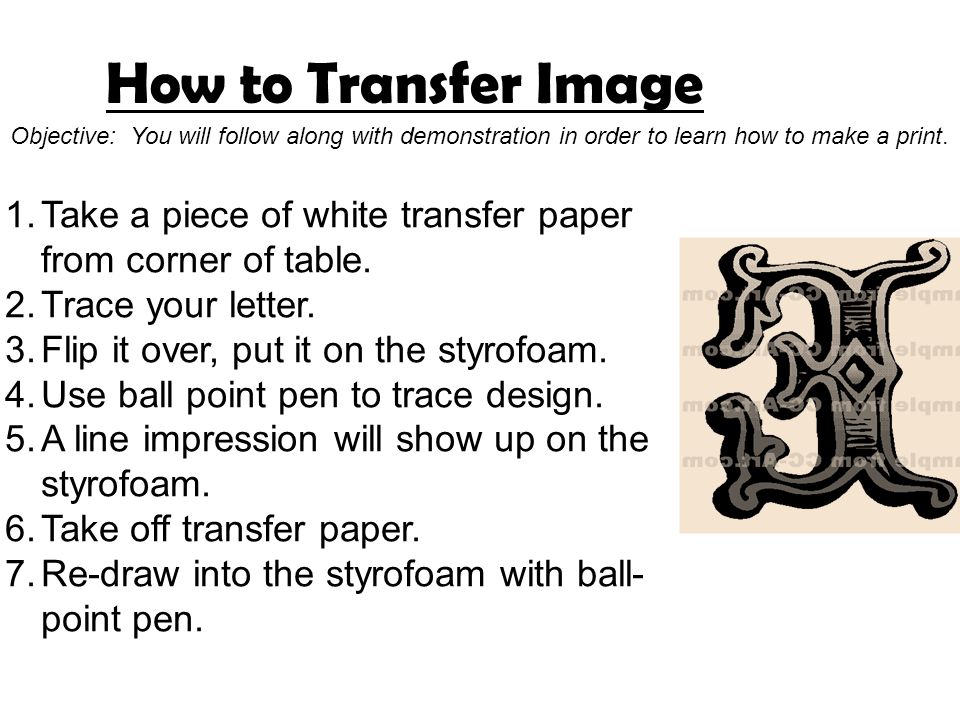 How to Transfer Image Objective: You will follow along with demonstration in order to learn how to make a print.