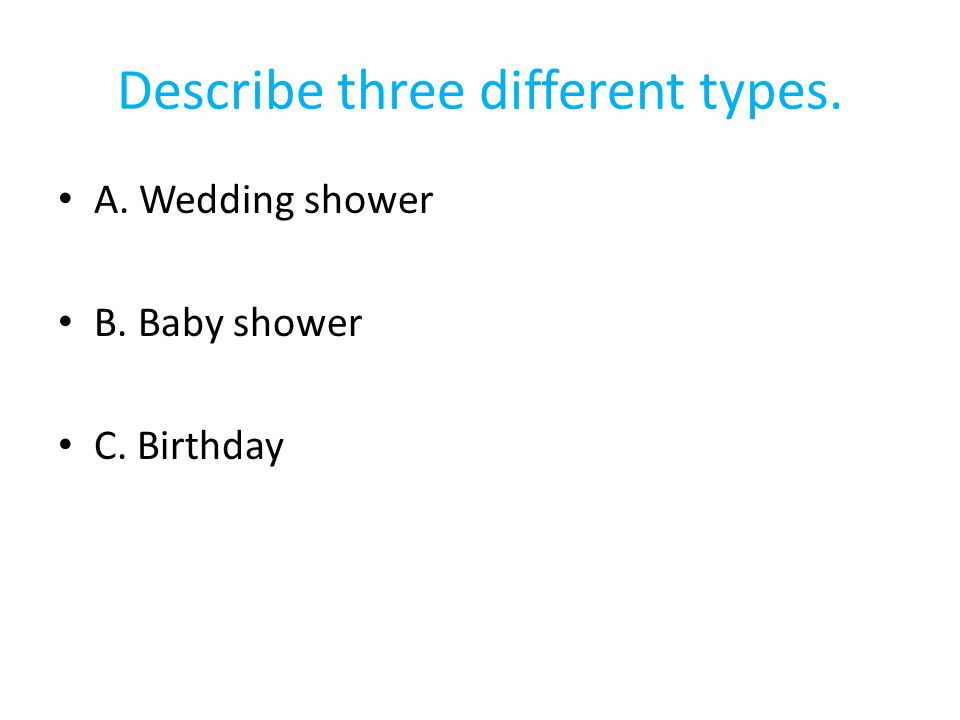 Describe three different types. A. Wedding shower B. Baby shower C. Birthday