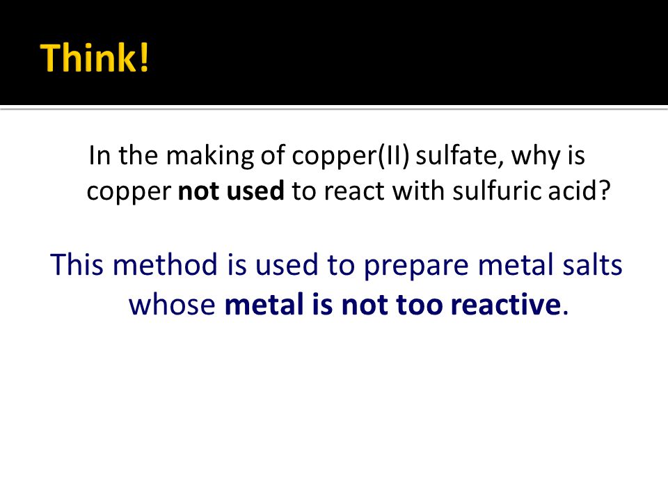 In the making of copper(II) sulfate, why is copper not used to react with sulfuric acid.