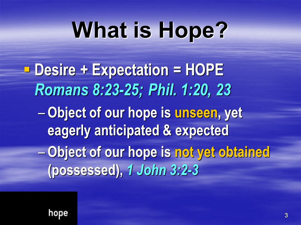 3 What is Hope.  Desire + Expectation = HOPE Romans 8:23-25; Phil.