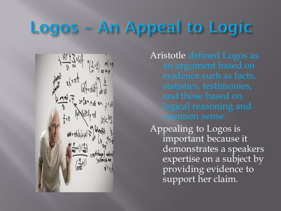 Aristotle defined Logos as an argument based on evidence such as facts, statistics, testimonies, and those based on logical reasoning and common sense.