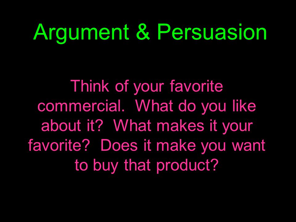 Argument & Persuasion Think of your favorite commercial.