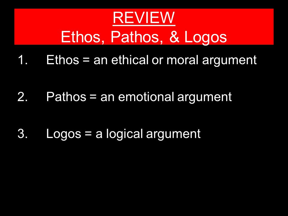 REVIEW Ethos, Pathos, & Logos 1.Ethos = an ethical or moral argument 2.Pathos = an emotional argument 3.