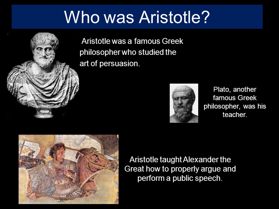 Who was Aristotle. Aristotle was a famous Greek philosopher who studied the art of persuasion.