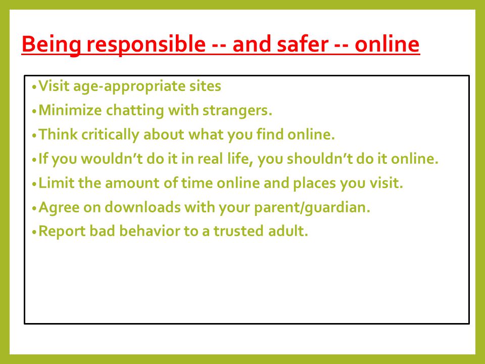 Being responsible -- and safer -- online Visit age-appropriate sites Minimize chatting with strangers.