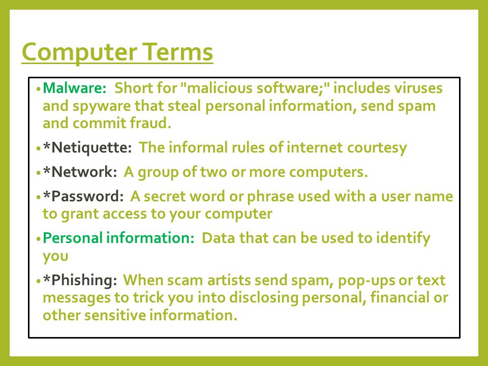 Computer Terms Malware: Short for malicious software; includes viruses and spyware that steal personal information, send spam and commit fraud.