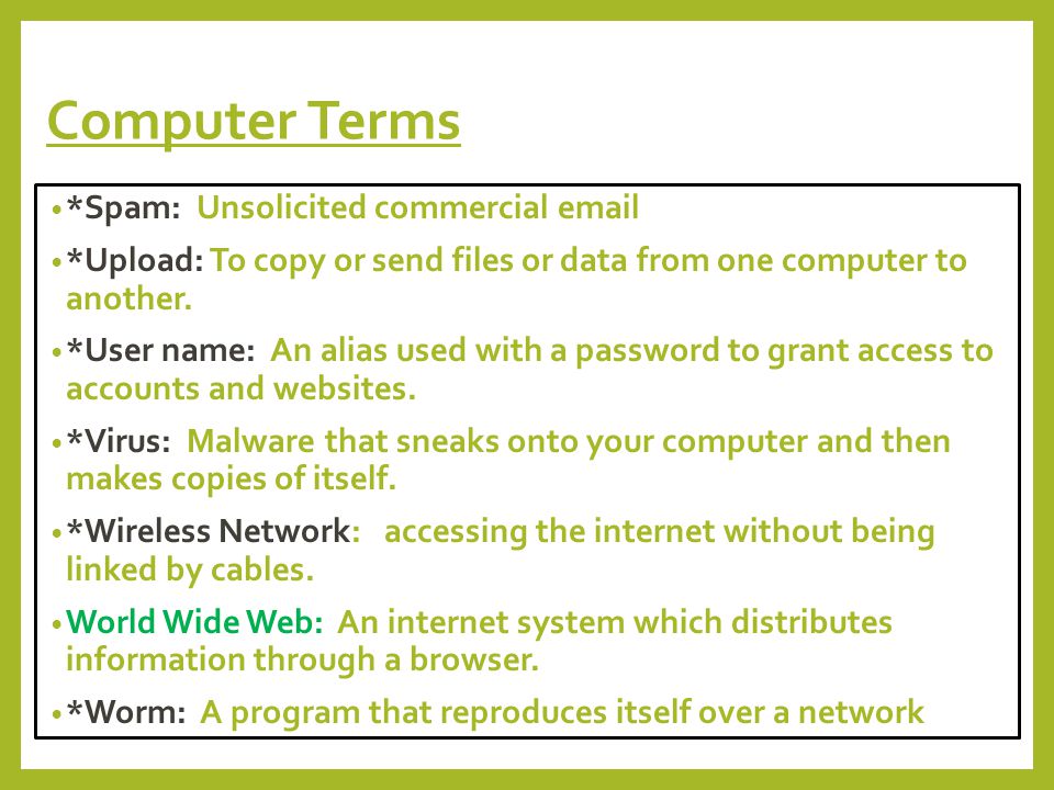 Computer Terms *Spam: Unsolicited commercial  *Upload: To copy or send files or data from one computer to another.
