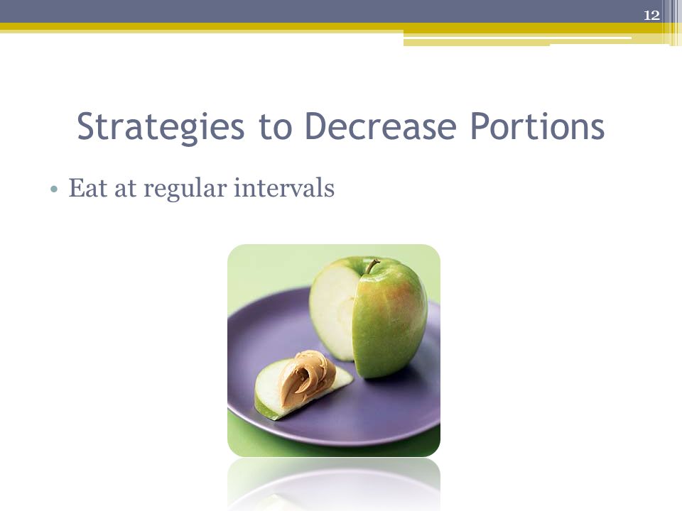 Strategies to Decrease Portions Eat at regular intervals 12