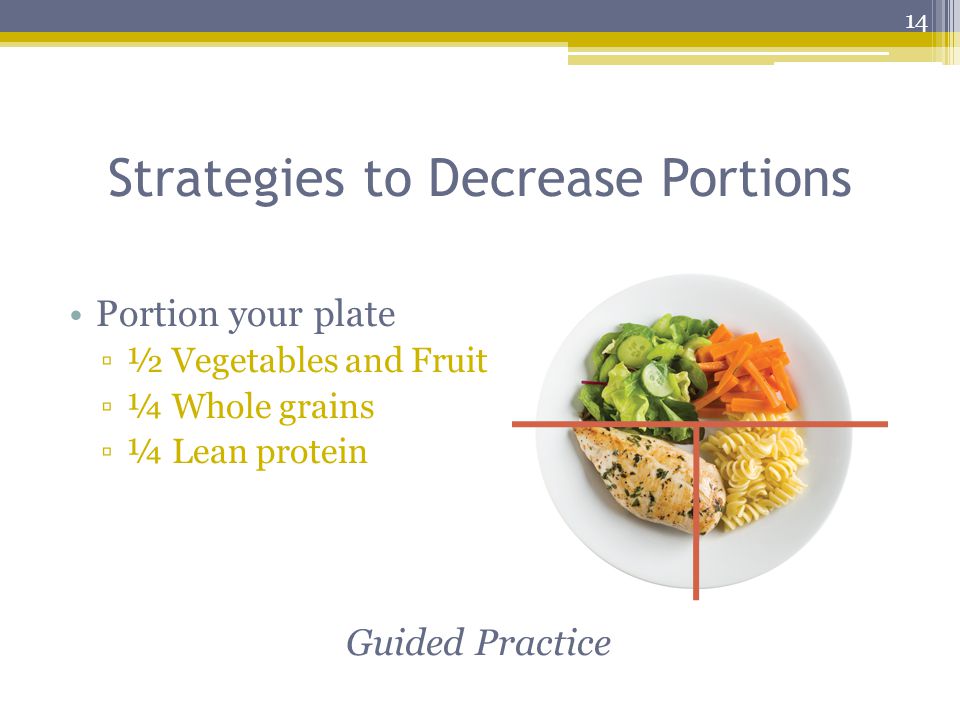 Strategies to Decrease Portions Portion your plate ▫½ Vegetables and Fruit ▫¼ Whole grains ▫¼ Lean protein Guided Practice 14