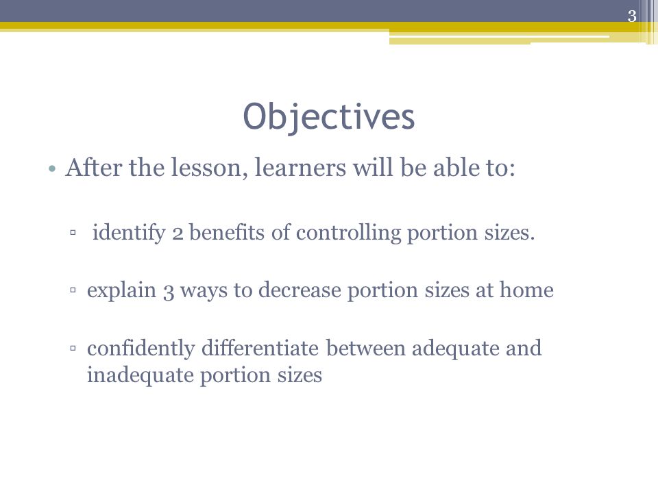 Objectives After the lesson, learners will be able to: ▫ identify 2 benefits of controlling portion sizes.